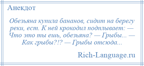 
    Обезьяна купила бананов, сидит на берегу реки, ест. К ней крокодил подплывает: — Что это ты ешь, обезьяна? — Грыбы... — Как грыбы?!? — Грыбы отсюда...