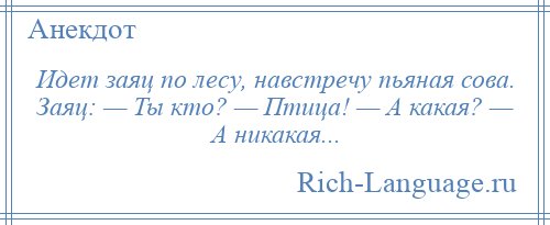 
    Идет заяц по лесу, навстречу пьяная сова. Заяц: — Ты кто? — Птица! — А какая? — А никакая...