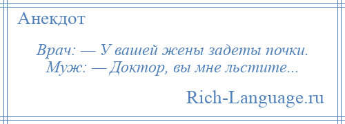 
    Врач: — У вашей жены задеты почки. Муж: — Доктор, вы мне льстите...