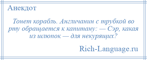 
    Тонет корабль. Англичанин с трубкой во рту обращается к капитану: — Сэр, какая из шлюпок — для некурящих?