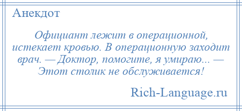 
    Официант лежит в операционной, истекает кровью. В операционную заходит врач. — Доктор, помогите, я умираю... — Этот столик не обслуживается!