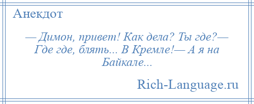 
    — Димон, привет! Как дела? Ты где?— Где где, блять... В Кремле!— А я на Байкале...