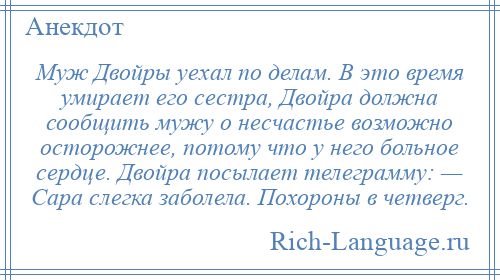 
    Муж Двойры уехал по делам. В это время умирает его сестра, Двойра должна сообщить мужу о несчастье возможно осторожнее, потому что у него больное сердце. Двойра посылает телеграмму: — Сара слегка заболела. Похороны в четверг.