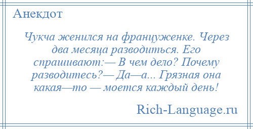 
    Чукча женился на француженке. Через два месяца разводиться. Его спрашивают:— В чем дело? Почему разводитесь?— Да—а... Грязная она какая—то — моется каждый день!