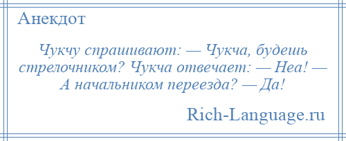 
    Чукчу спрашивают: — Чукча, будешь стрелочником? Чукча отвечает: — Неа! — А начальником переезда? — Да!