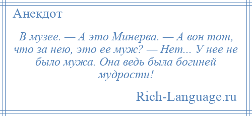 
    В музее. — А это Минерва. — А вон тот, что за нею, это ее муж? — Нет... У нее не было мужа. Она ведь была богиней мудрости!