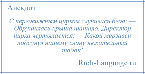 
    С передвижным цирком случилась беда: — Обрушилась крыша шапито. Директор цирка чертыхается: — Какой мерзавец подсунул нашему слону нюхательный табак!
