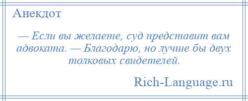 
    — Если вы желаете, суд представит вам адвоката. — Благодарю, но лучше бы двух толковых свидетелей.