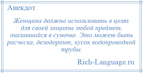 
    Женщина должна использовать в целях для своей защиты любой предмет, оказавшийся в сумочке. Это может быть расческа, дезодорант, кусок водопроводной трубы.