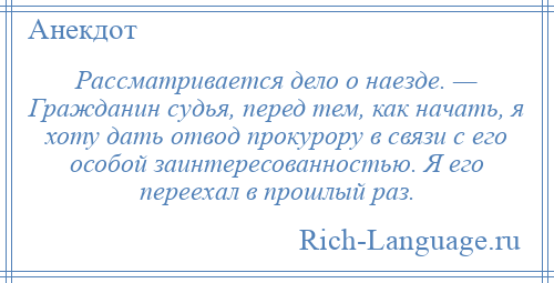 
    Рассматривается дело о наезде. — Гражданин судья, перед тем, как начать, я хоту дать отвод прокурору в связи с его особой заинтересованностью. Я его переехал в прошлый раз.