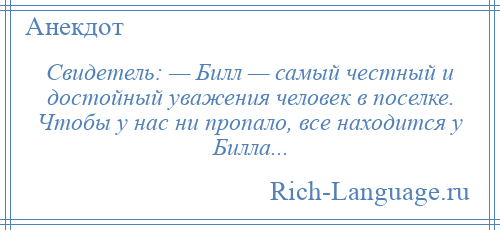 
    Свидетель: — Билл — самый честный и достойный уважения человек в поселке. Чтобы у нас ни пропало, все находится у Билла...