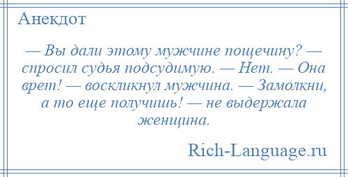 
    — Вы дали этому мужчине пощечину? — спросил судья подсудимую. — Нет. — Она врет! — воскликнул мужчина. — Замолкни, а то еще получишь! — не выдержала женщина.