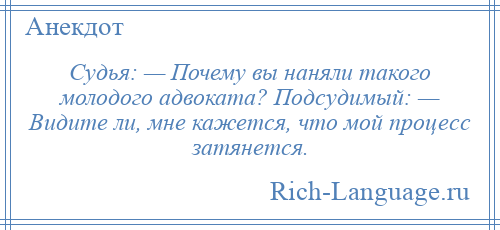 
    Судья: — Почему вы наняли такого молодого адвоката? Подсудимый: — Видите ли, мне кажется, что мой процесс затянется.