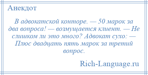 
    В адвокатской конторе. — 50 марок за два вопроса! — возмущается клиент. — Не слишком ли это много? Адвокат сухо: — Плюс двадцать пять марок за третий вопрос.