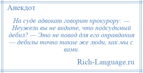 
    На суде адвокат говорит прокурору: — Неужели вы не видите, что подсудимый дебил? — Это не повод для его оправдания — дебилы точно такие же люди, как мы с вами.