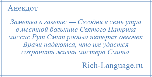 
    Заметка в газете: — Сегодня в семь утра в местной больнице Святого Патрика миссис Рут Смит родила пятерых девочек. Врачи надеются, что им удастся сохранить жизнь мистера Смита.