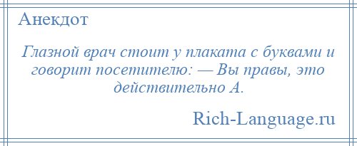
    Глазной врач стоит у плаката с буквами и говорит посетителю: — Вы правы, это действительно А.