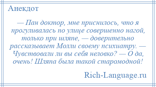 
    — Пан доктор, мне приснилось, что я прогуливалась по улице совершенно нагой, только при шляпе, — доверительно рассказывает Молли своему психиатру. — Чувствовали ли вы себя неловко? — О да, очень! Шляпа была такой старомодной!