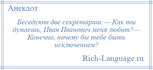 
    Беседуют две секретарши:— Как ты думаешь, Иван Иванович меня любит?— Конечно, почему бы тебе быть исключением?