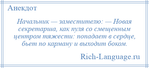 
    Начальник — заместителю: — Новая секретарша, как пуля со смещенным центром тяжести: попадает в сердце, бьет по карману и выходит боком.