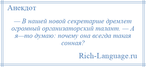 
    — В нашей новой секретарше дремлет огромный организаторский талант. — А я—то думаю: почему она всегда такая сонная?