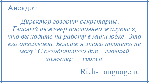 
    Директор говорит секретарше: — Главный инженер постоянно жалуется, что вы ходите на работу в мини юбке. Это его отвлекает. Больше я этого терпеть не могу! С сегодняшнего дня... главный инженер — уволен.