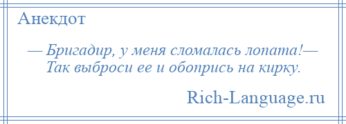 
    — Бригадир, у меня сломалась лопата!— Так выброси ее и обопрись на кирку.