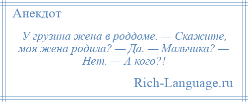 
    У грузина жена в роддоме. — Скажите, моя жена родила? — Да. — Мальчика? — Нет. — А кого?!