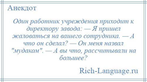 
    Один работник учреждения приходит к директору завода: — Я пришел жаловаться на вашего сотрудника. — А что он сделал? — Он меня назвал мудаком . — А вы что, рассчитывали на большее?