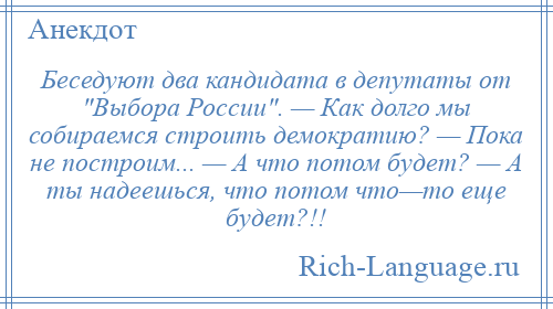 
    Беседуют два кандидата в депутаты от Выбора России . — Как долго мы собираемся строить демократию? — Пока не построим... — А что потом будет? — А ты надеешься, что потом что—то еще будет?!!