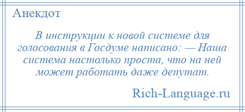 
    В инструкции к новой системе для голосования в Госдуме написано: — Наша система настолько проста, что на ней может работать даже депутат.