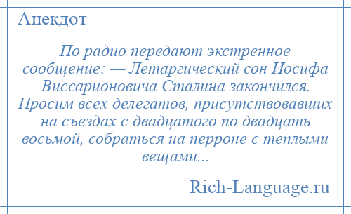 
    По радио передают экстренное сообщение: — Летаргический сон Иосифа Виссарионовича Сталина закончился. Просим всех делегатов, присутствовавших на съездах с двадцатого по двадцать восьмой, собраться на перроне с теплыми вещами...