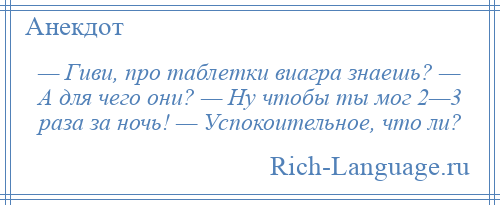 
    — Гиви, про таблетки виагра знаешь? — А для чего они? — Ну чтобы ты мог 2—3 раза за ночь! — Успокоительное, что ли?