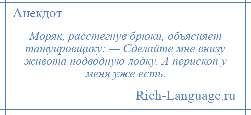 
    Моряк, расстегнув брюки, объясняет татуировщику: — Сделайте мне внизу живота подводную лодку. А перископ у меня уже есть.