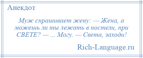 
    Муж спрашивает жену: — Жена, а можешь ли ты лежать в постели, при СВЕТЕ? — ... Могу. — Света, заходи!