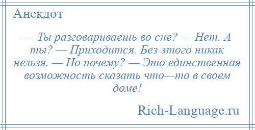 
    — Ты разговариваешь во сне? — Нет. А ты? — Приходится. Без этого никак нельзя. — Но почему? — Это единственная возможность сказать что—то в своем доме!