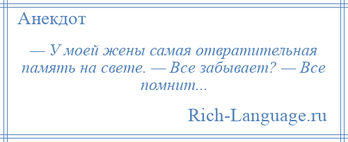 
    — У моей жены самая отвратительная память на свете. — Все забывает? — Все помнит...