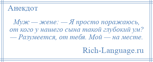 
    Муж — жене: — Я просто поражаюсь, от кого у нашего сына такой глубокий ум? — Разумеется, от тебя. Мой — на месте.