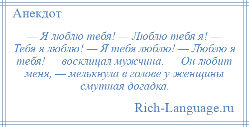 
    — Я люблю тебя! — Люблю тебя я! — Тебя я люблю! — Я тебя люблю! — Люблю я тебя! — восклицал мужчина. — Он любит меня, — мелькнула в голове у женщины смутная догадка.