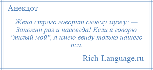 
    Жена строго говорит своему мужу: — Запомни раз и навсегда! Если я говорю милый мой , я имею ввиду только нашего пса.