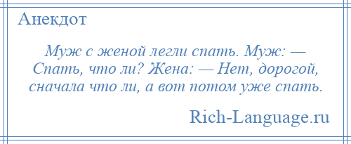 
    Муж с женой легли спать. Муж: — Спать, что ли? Жена: — Нет, дорогой, сначала что ли, а вот потом уже спать.