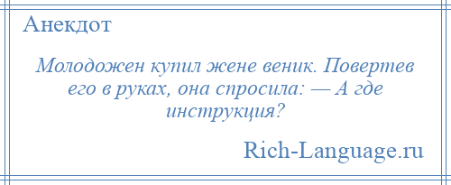 
    Молодожен купил жене веник. Повертев его в руках, она спросила: — А где инструкция?