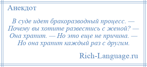 
    В суде идет бракоразводный процесс. — Почему вы хотите развестись с женой? — Она храпит. — Но это еще не причина. — Но она храпит каждый раз с другим.