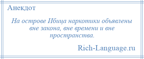 
    На острове Ибица наркотики объявлены вне закона, вне времени и вне пространства.