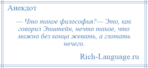 
    — Что такое философия?— Это, как говорил Энштейн, нечто такое, что можно без конца жевать, а глотать нечего.