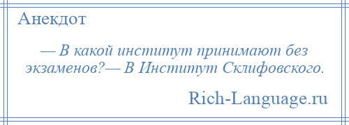 
    — В какой институт принимают без экзаменов?— В Институт Склифовского.