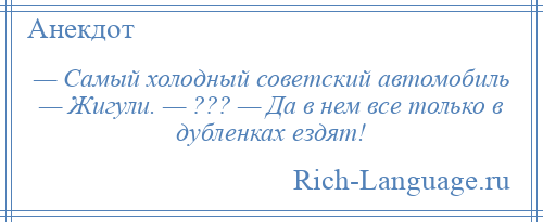 
    — Самый холодный советский автомобиль — Жигули. — ??? — Да в нем все только в дубленках ездят!