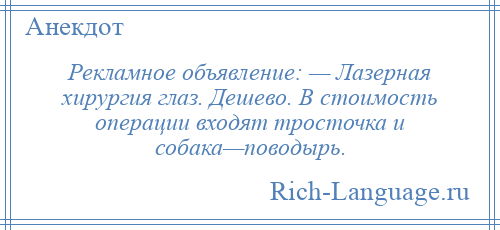 
    Рекламное объявление: — Лазерная хирургия глаз. Дешево. В стоимость операции входят тросточка и собака—поводырь.