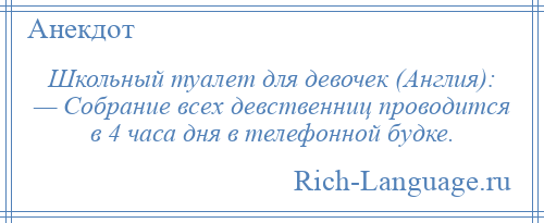 
    Школьный туалет для девочек (Англия): — Собрание всех девственниц проводится в 4 часа дня в телефонной будке.