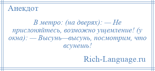 
    В метро: (на дверях): — Не прислоняйтесь, возможно ущемление! (у окна): — Высунь—высунь, посмотрим, что всунешь!